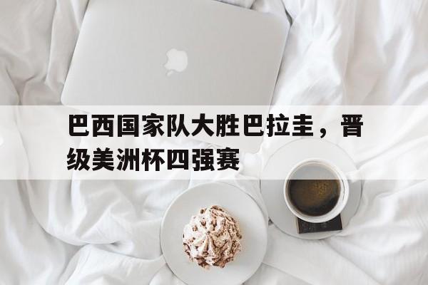 巴西国家队大胜巴拉圭，晋级美洲杯四强赛